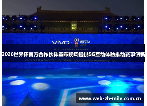 2026世界杯官方合作伙伴宣布现场提供5G互动体验推动赛事创新 2026世界杯官方合作伙伴宣布现场提供5G互动体验推动赛事创新