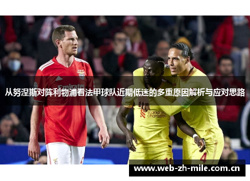 从努涅斯对阵利物浦看法甲球队近期低迷的多重原因解析与应对思路 从努涅斯对阵利物浦看法甲球队近期低迷的多重原因解析与应对思路