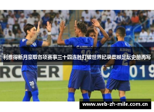 利雅得新月豪取各项赛事三十四连胜打破世界纪录震撼足坛史册再写 利雅得新月豪取各项赛事三十四连胜打破世界纪录震撼足坛史册再写