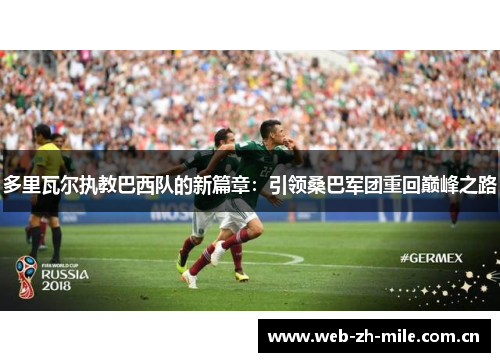 多里瓦尔执教巴西队的新篇章:引领桑巴军团重回巅峰之路 多里瓦尔执教巴西队的新篇章:引领桑巴军团重回巅峰之路