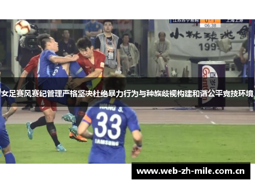 女足赛风赛纪管理严格坚决杜绝暴力行为与种族歧视构建和谐公平竞技环境 女足赛风赛纪管理严格坚决杜绝暴力行为与种族歧视构建和谐公平竞技环境