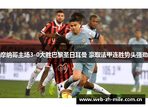 摩纳哥主场3-0大胜巴黎圣日耳曼 豪取法甲连胜势头强劲 摩纳哥主场3-0大胜巴黎圣日耳曼 豪取法甲连胜势头强劲
