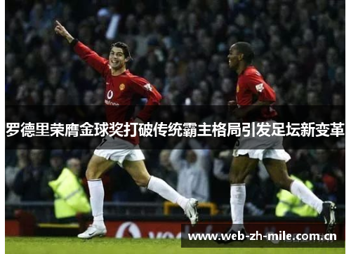 罗德里荣膺金球奖打破传统霸主格局引发足坛新变革 罗德里荣膺金球奖打破传统霸主格局引发足坛新变革