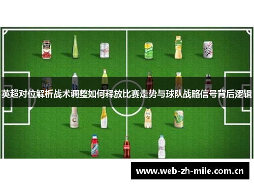 英超对位解析战术调整如何释放比赛走势与球队战略信号背后逻辑 英超对位解析战术调整如何释放比赛走势与球队战略信号背后逻辑
